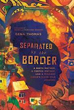 Separated by the Border - A Birth Mother, a Foster Mother, and a Migrant Child`s 3,000-Mile Journey
