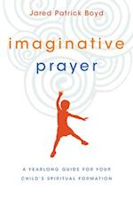 Imaginative Prayer – A Yearlong Guide for Your Child`s Spiritual Formation