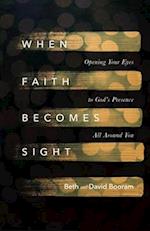 When Faith Becomes Sight – Opening Your Eyes to God`s Presence All Around You