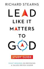 Lead Like It Matters to God Study Guide - Eight Sessions on Becoming a Values-Driven Leader