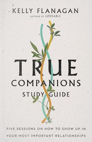 True Companions Study Guide - Five Sessions on How to Show Up in Your Most Important Relationships