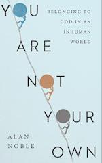 You Are Not Your Own - Belonging to God in an Inhuman World