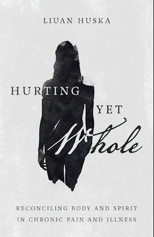 Hurting Yet Whole – Reconciling Body and Spirit in Chronic Pain and Illness