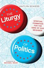 The Liturgy of Politics - Spiritual Formation for the Sake of Our Neighbor