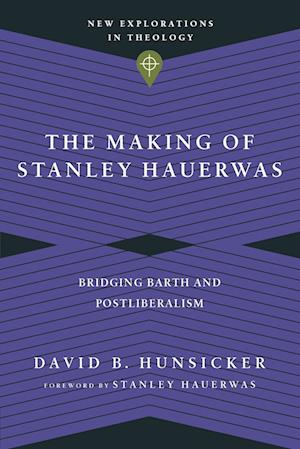The Making of Stanley Hauerwas - Bridging Barth and Postliberalism