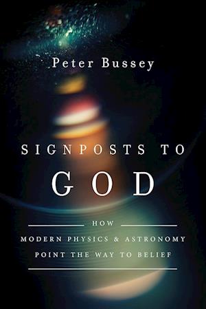 Signposts to God - How Modern Physics and Astronomy Point the Way to Belief