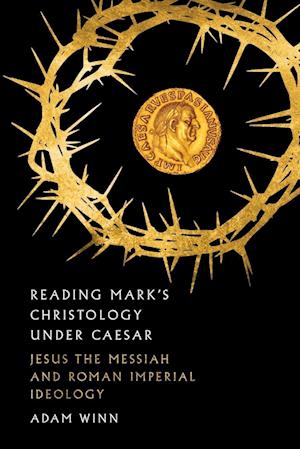 Reading Mark`s Christology Under Caesar – Jesus the Messiah and Roman Imperial Ideology