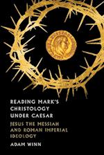 Reading Mark`s Christology Under Caesar - Jesus the Messiah and Roman Imperial Ideology