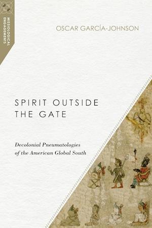 Spirit Outside the Gate - Decolonial Pneumatologies of the American Global South