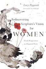Rediscovering Scripture`s Vision for Women – Fresh Perspectives on Disputed Texts