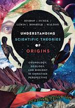 Understanding Scientific Theories of Origins – Cosmology, Geology, and Biology in Christian Perspective