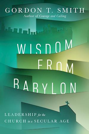 Wisdom from Babylon - Leadership for the Church in a Secular Age