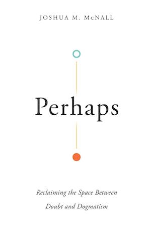 Perhaps - Reclaiming the Space Between Doubt and Dogmatism