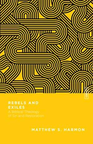 Rebels and Exiles – A Biblical Theology of Sin and Restoration