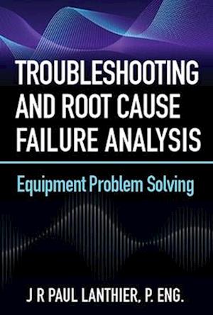 Troubleshooting and Root Cause Failure Analysis : Equipment Problem Solving