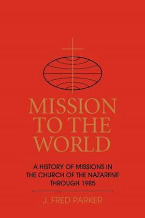 Mission to the World: A History of Missions in the Church of the Nazarene Through 1985