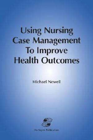 Using Nursing Case Mgmt to Improve Health Outcomes