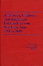 American, Chinese, and Japanese Perspectives on Wartime Asia, 1931-1949 (America in the Modern World)
