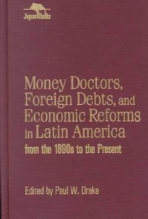 Money Doctors, Foreign Debts, and Economic Reforms in Latin America from the 1890s to the Present (Jaguar Books on Latin America)