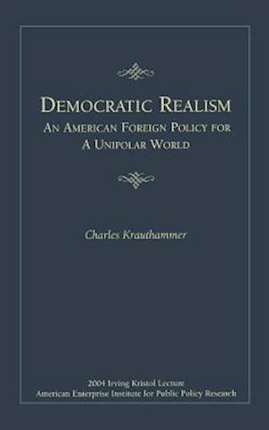 Democratic Realism: An American Foreign Policy for a Unipolar World