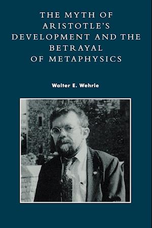 The Myth of Aristotle's Development and the Betrayal of Metaphysics