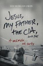 Jesus, My Father, the CIA, and Me: A Memoir...of Sorts 
