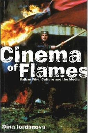 Cinema of Flames: Balkan Film, Culture and the Media