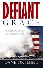 Defiant Grace : The Surprising Message and Mission of Jesus