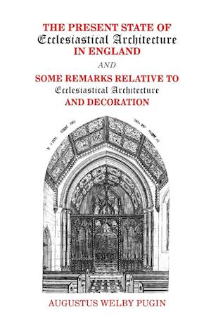 The Present State of Ecclesiastical Architecture in England and Some Remarks Relative to Ecclesiastical Architecture and Decoration