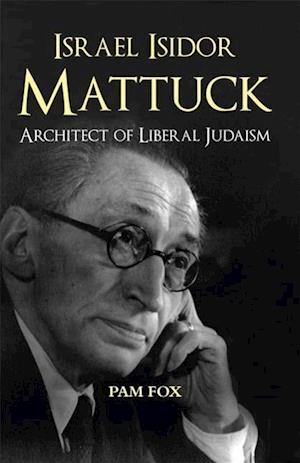 Israel Isidor Mattuck, Architect of Liberal Judaism