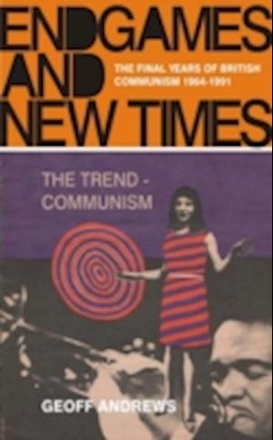 Endgames and New Times: The Final Years of British Communism 1964-1991