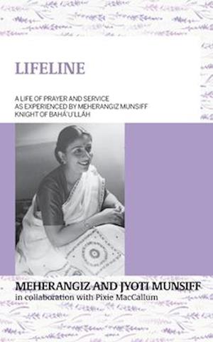 LIFELINE A life of prayer and service as experienced by Meherangiz Munsiff,  Knight of Bahá'u'lláh