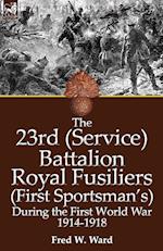 The 23rd (Service) Battalion Royal Fusiliers (First Sportsman's) During the First World War 1914-1918