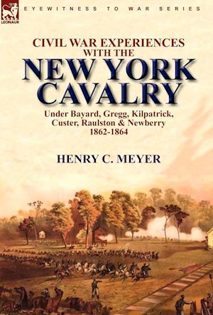 Civil War Experiences With the New York Cavalry Under Bayard, Gregg, Kilpatrick, Custer, Raulston & Newberry 1862-1864