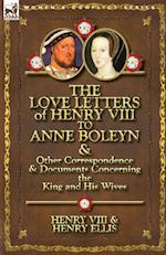 The Love Letters of Henry VIII to Anne Boleyn & Other Correspondence & Documents Concerning the King and His Wives