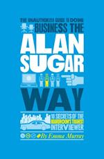 Unauthorized Guide To Doing Business the Alan Sugar Way
