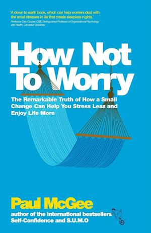 How Not to Worry – The Remarkable Truth of How a Small Change Can Help You Stress Less and Enjoy Life More