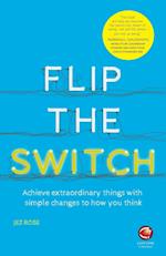 Flip the Switch – Achieve Extraordinary Things with Simple Changes to How You Think