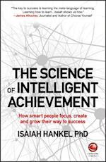 The Science of Intelligent Achievement – How smart people focus, create and grow their way to success