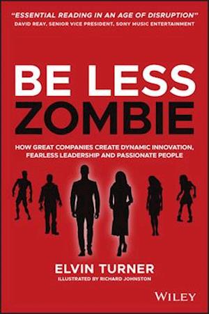 Be Less Zombie – How Great Companies Create Dynamic Innovation, Fearless Leadership and Passionate People