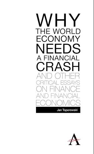 Why the World Economy Needs a Financial Crash and Other Critical Essays on Finance and Financial Economics