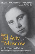 Between Tel Aviv and Moscow : A Life of Dissent and Exile in Mandate Palestine and the Soviet Union