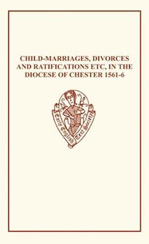 Child-Marriages, Divorces, and Ratifications etc in the Diocese of Chester 1561-6 etc