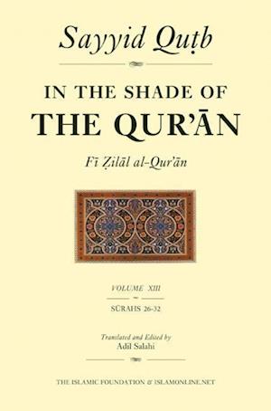 In the Shade of the Qur'an Vol. 13 (Fi Zilal Al-Qur'an): Surah 26 Al-Sur'ara' - Surah 32 Al-Sajdah