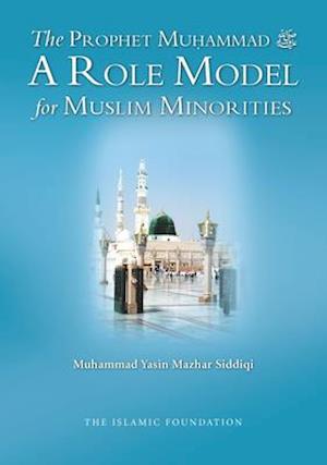 The Prophet Muhammad : A Role Model for Muslim Minorities