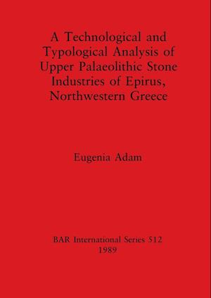 A Technological and Typological Analysis of Upper Palaeolithic Stone Industries of Epirius, Northwestern Greece