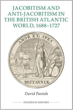 Jacobitism and Anti-Jacobitism in the British Atlantic World, 1688-1727