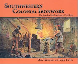 Southwestern Colonial Ironwork: The Spanish Blacksmithing Tradition from Texas to California