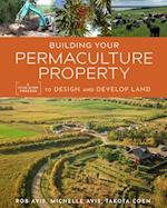 Building Your Permaculture Property : A Five-Step Process to Design and Develop Land 