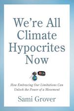 We're All Climate Hypocrites Now : How Embracing Our Limitations Can Unlock the Power of a Movement 